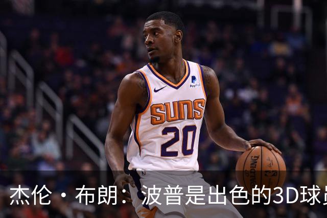 杰伦·布朗：波普是出色的3D球员 为76人带来了精神与韧性
